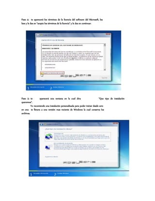 Paso 4: te aparecerá los términos de la licencia del software del Microsoft, los
lees y le das en “acepto los términos de la licencia” y le das en continuar.
Paso 5: te aparecerá una ventana en la cual dira “Que tipo de instalación
queremos”.
Yo recomiendo una instalación personalizada para poder iniciar desde cero
en una te llevara a una versión mas reciente de Windows la cual conserva los
archivos.
 