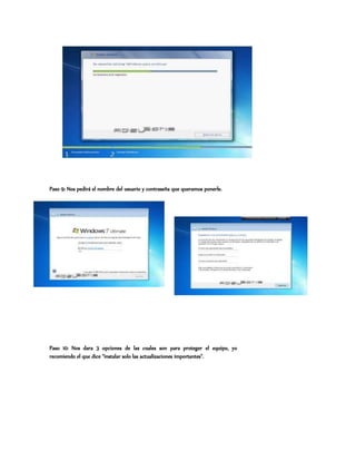 Paso 9: Nos pedirá el nombre del usuario y contraseña que queramos ponerle.
Paso 10: Nos dara 3 opciones de las cuales son para proteger el equipo, yo
recomiendo el que dice “instalar solo las actualizaciones importantes”.
 