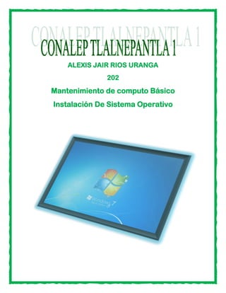 ALEXIS JAIR RIOS URANGA
202
Mantenimiento de computo Básico
Instalación De Sistema Operativo
 