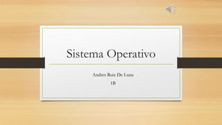 Sistema Operativo
Andres Ruiz De Luna
1B
 
