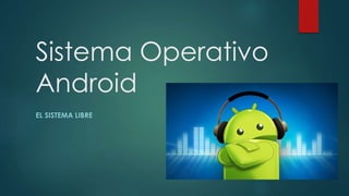 Sistema Operativo
Android
EL SISTEMA LIBRE
 