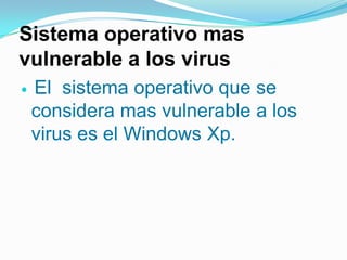 Sistema operativo mas vulnerable a los virusEl  sistema operativo que se considera mas vulnerable a los virus es el Windows Xp.