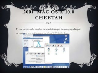 2001 MAC OS X 10.0
CHEETAH
 este incorporaba muchas características que fueron agregadas por
las personas que colaboraron en Mac OS X Public Beta.
 