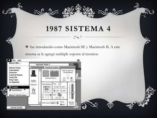 1987 SISTEMA 4
 fue introducido como Macintosh SE y Macintosh II. A este
sistema se le agregó múltiple soporte al monitor.
 