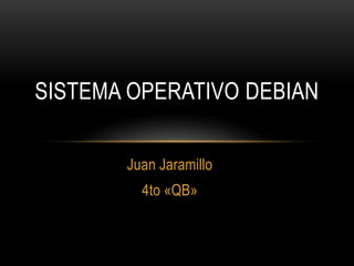 Sistema Operativo Debian Juan Jaramillo 4to «QB» 