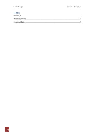 Sonia Araujo sistemas Operativos
2
Índice
Intrudução................................................................................................................................3
Desenvolvimento......................................................................................................................4
Funcionalidades........................................................................................................................5
 