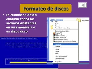Formateo de discos
• Es cuando se desea
  eliminar todos los
  archivos existentes
  en una memoria o
  un disco duro
 