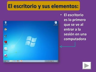 El escritorio y sus elementos:
                      • El escritorio
                        es lo primero
                        que se ve al
                        entrar a la
                        sesión en una
                        computadora
 
