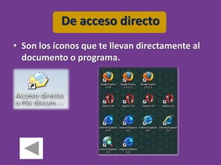 De acceso directo
• Son los íconos que te llevan directamente al
  documento o programa.
 