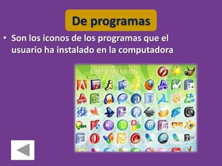 De programas
• Son los iconos de los programas que el
  usuario ha instalado en la computadora
 