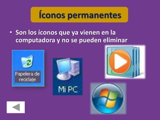 Íconos permanentes
• Son los íconos que ya vienen en la
  computadora y no se pueden eliminar
 