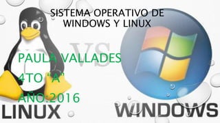 SISTEMA OPERATIVO DE
WINDOWS Y LINUX
PAULA VALLADES
4TO “A”
AÑO:2016
 