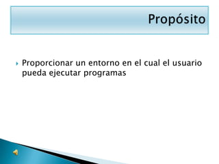    Proporcionar un entorno en el cual el usuario
    pueda ejecutar programas
 