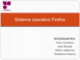INTEGRANTES:
Yairy Cardozo
Jesli Borjas
Kelly Ledezma
Nedeska Aulacio
Sistema operativo Firefox
 