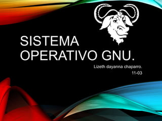 SISTEMA
OPERATIVO GNU.
Lizeth dayanna chaparro.
11-03
 