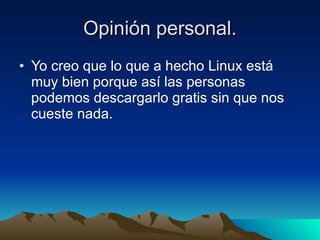 Opinión personal. Yo creo que lo que a hecho Linux está muy bien porque así las personas podemos descargarlo gratis sin que nos cueste nada. 