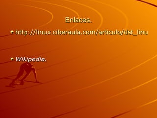 Enlaces. http://linux.ciberaula.com/articulo/dst_linux_instal/ Wikipedia. 