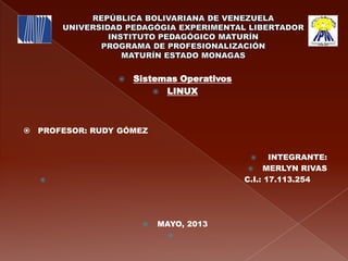  Sistemas Operativos
 LINUX
 PROFESOR: RUDY GÓMEZ
 INTEGRANTE:
 MERLYN RIVAS
 C.I.: 17.113.254
 MAYO, 2013

 