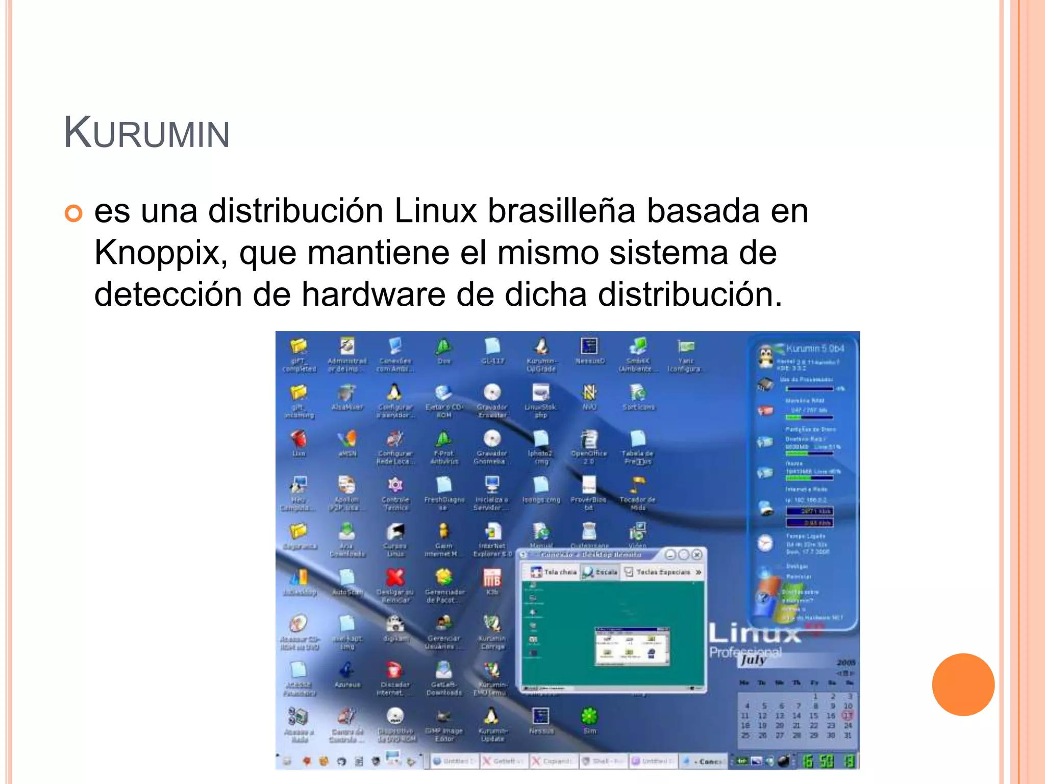 KURUMIN
 es una distribución Linux brasilleña basada en
Knoppix, que mantiene el mismo sistema de
detección de hardware de dicha distribución.
 
