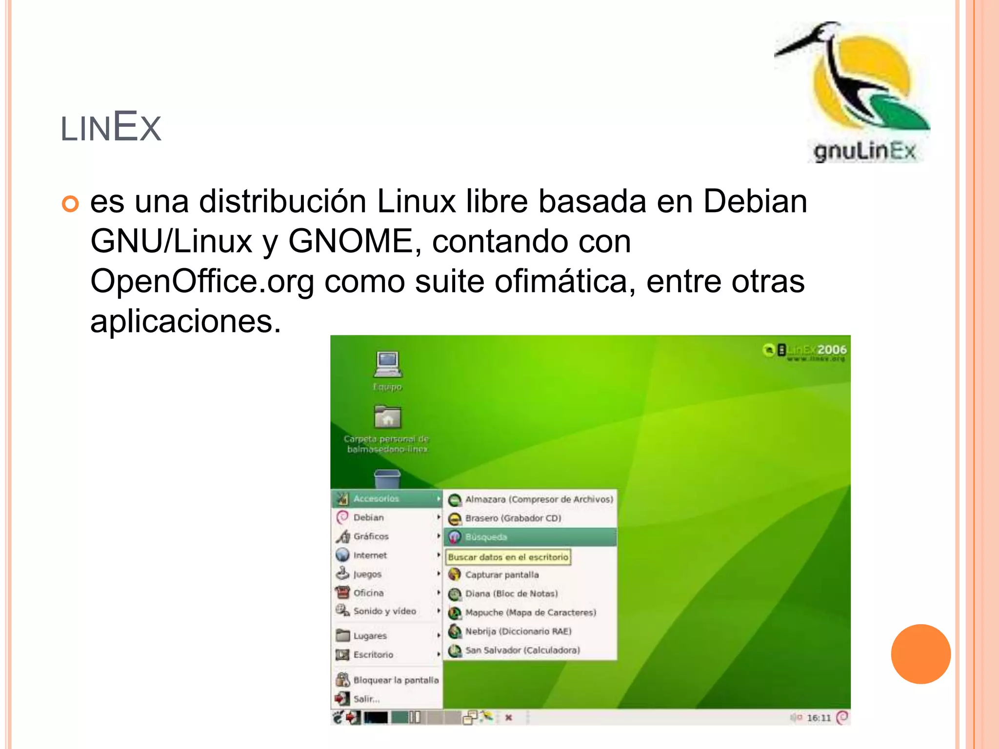 LINEX
 es una distribución Linux libre basada en Debian
GNU/Linux y GNOME, contando con
OpenOffice.org como suite ofimática, entre otras
aplicaciones.
 