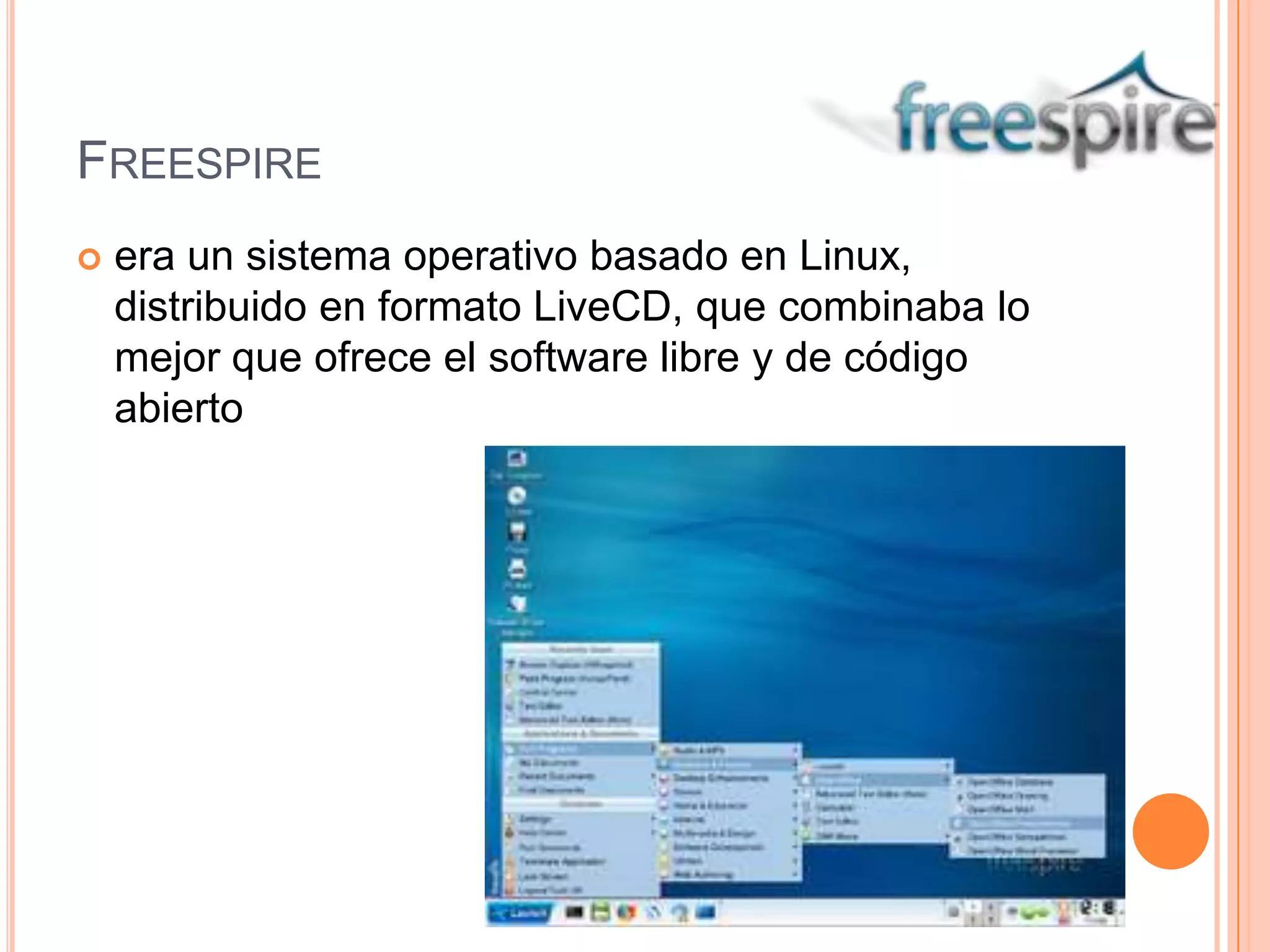 FREESPIRE
 era un sistema operativo basado en Linux,
distribuido en formato LiveCD, que combinaba lo
mejor que ofrece el software libre y de código
abierto
 
