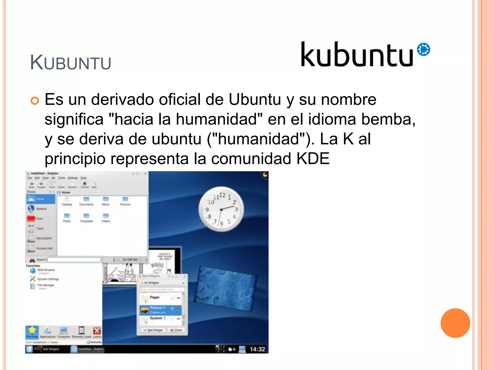 KUBUNTU
 Es un derivado oficial de Ubuntu y su nombre
significa "hacia la humanidad" en el idioma bemba,
y se deriva de ubuntu ("humanidad"). La K al
principio representa la comunidad KDE
 