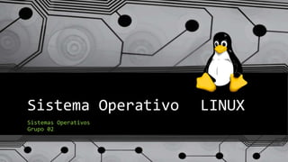 Sistema Operativo LINUX
Sistemas Operativos
Grupo 02
 