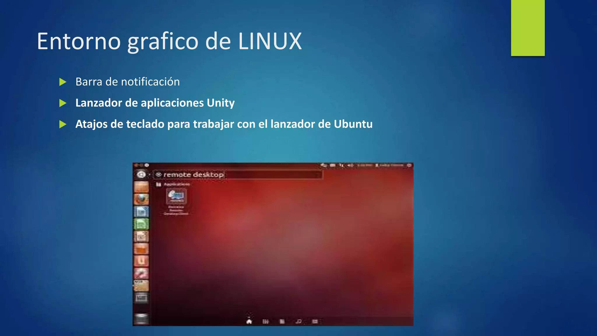 Entorno grafico de LINUX 
 Barra de notificación 
 Lanzador de aplicaciones Unity 
 Atajos de teclado para trabajar con el lanzador de Ubuntu 
 