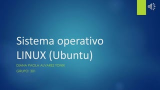 Sistema operativo 
LINUX (Ubuntu) 
DIANA PAOLA ALVAREZ TONIX 
GRUPO: 301 
 