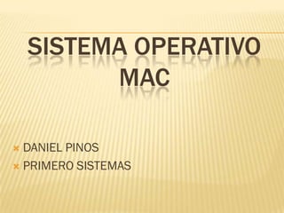 SISTEMA OPERATIVO
          MAC

 DANIEL PINOS
 PRIMERO SISTEMAS
 