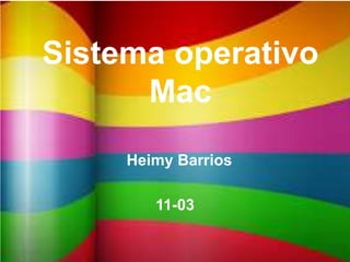 Sistema operativo
Mac
Heimy Barrios
11-03
 