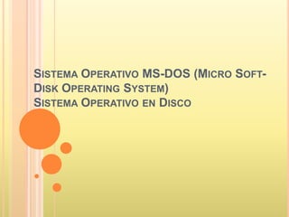 SISTEMA OPERATIVO MS-DOS (MICRO SOFT-
DISK OPERATING SYSTEM)
SISTEMA OPERATIVO EN DISCO
 