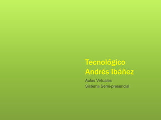 Tecnológico
Andrés Ibáñez
Aulas Virtuales
Sistema Semi-presencial
 