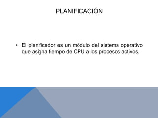 PLANIFICACIÓNEl planificador es un módulo del sistema operativo que asigna tiempo de CPU a los procesos activos.ALGORITMOS DE PLANIFICACIÓN NO EXPULSIVOSEn la planificación no expulsiva los procesos o tareas, NO son expulsadas del procesador antes de concluir su ejecución.FIRST COME- FIRST SERVEDFIFONo expulsivo