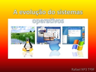 A evolução do sistemas operativos   Rafael Nº3 Tª9F 