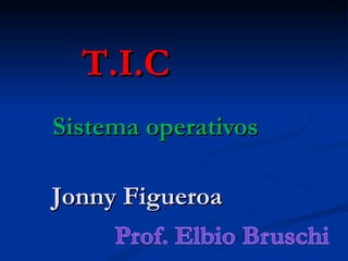 T.I.C
Sistema operativos

Jonny Figueroa
 
