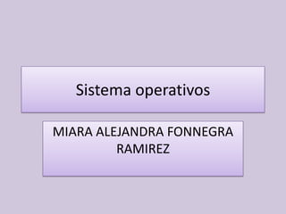 Sistema operativos

MIARA ALEJANDRA FONNEGRA
         RAMIREZ
 