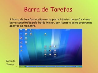 Barra de Tarefas   A barra de tarefas localiza-se na parte inferior do ecrã e é uma barra constituída pelo botão iniciar, por ícones e pelos programas abertos no momento. Barra de Tarefas 