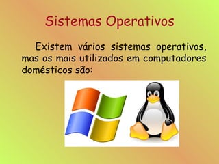 Sistemas Operativos Existem vários sistemas operativos, mas os mais utilizados em computadores domésticos são: 