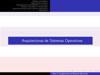 N´ucleos monol´ıticos
Organizaci´on modular
Organizaciones estratiﬁcadas o por capas
N´ucleos extensibles o micron´ucleos
Sistemas operativos para sistemas distribuidos
Bibliograf´ıa
Arquitecturas de Sistemas Operativos
Tema 2. Arquitecturas de Sistemas Operativos
 