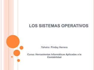 LOS SISTEMAS OPERATIVOS




            Yahaira Pinday Herrera


Curso: Herramientas Informáticas Aplicadas a la
                Contabilidad
 