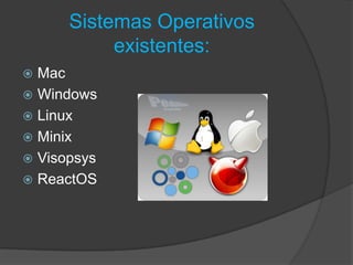 Sistemas Operativos
existentes:
 Mac
 Windows
 Linux
 Minix
 Visopsys
 ReactOS
 