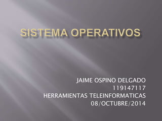 JAIME OSPINO DELGADO 
119147117 
HERRAMIENTAS TELEINFORMATICAS 
08/OCTUBRE/2014 
 