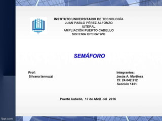 INSTITUTO UNIVERSITARIO DE TECNOLOGÍA
JUAN PABLO PÉREZ ALFONZO
IUTEPAL
AMPLIACIÓN PUERTO CABELLO
SISTEMA OPERATIVO
Prof: Integrantes:
Silvana Iannuzzi Jesús A. Martínez
CI: 24.642.212
Sección 1451
Puerto Cabello, 17 de Abril del 2016
 