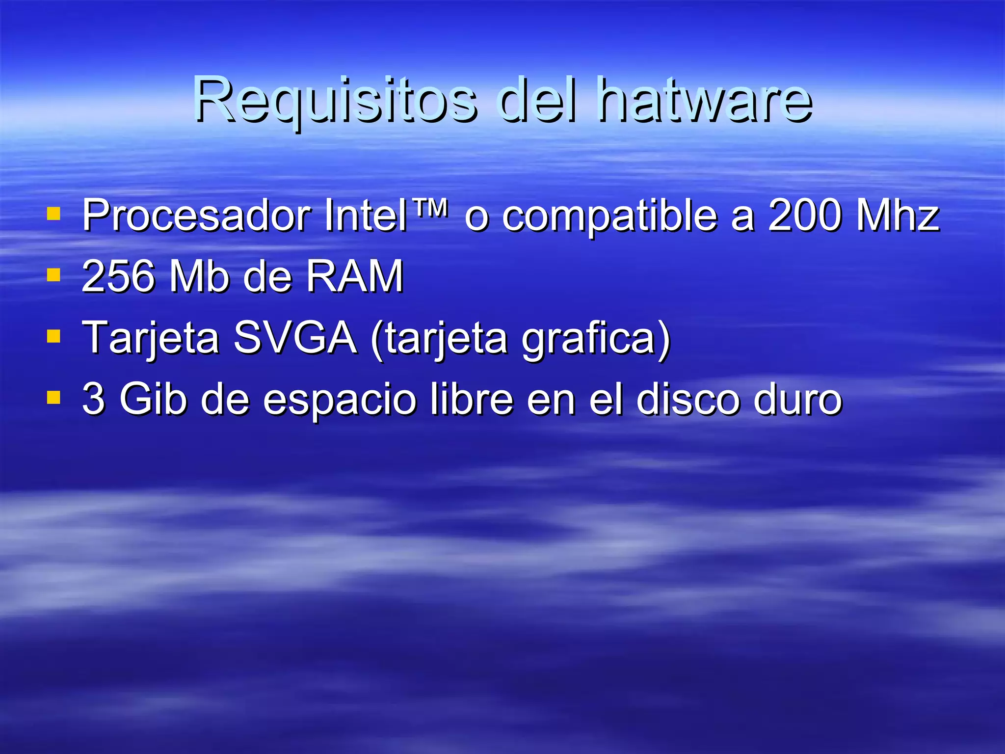 Requisitos del hatware Procesador Intel™ o compatible a 200 Mhz 256 Mb de RAM Tarjeta SVGA (tarjeta grafica)  3 Gib de espacio libre en el disco duro 