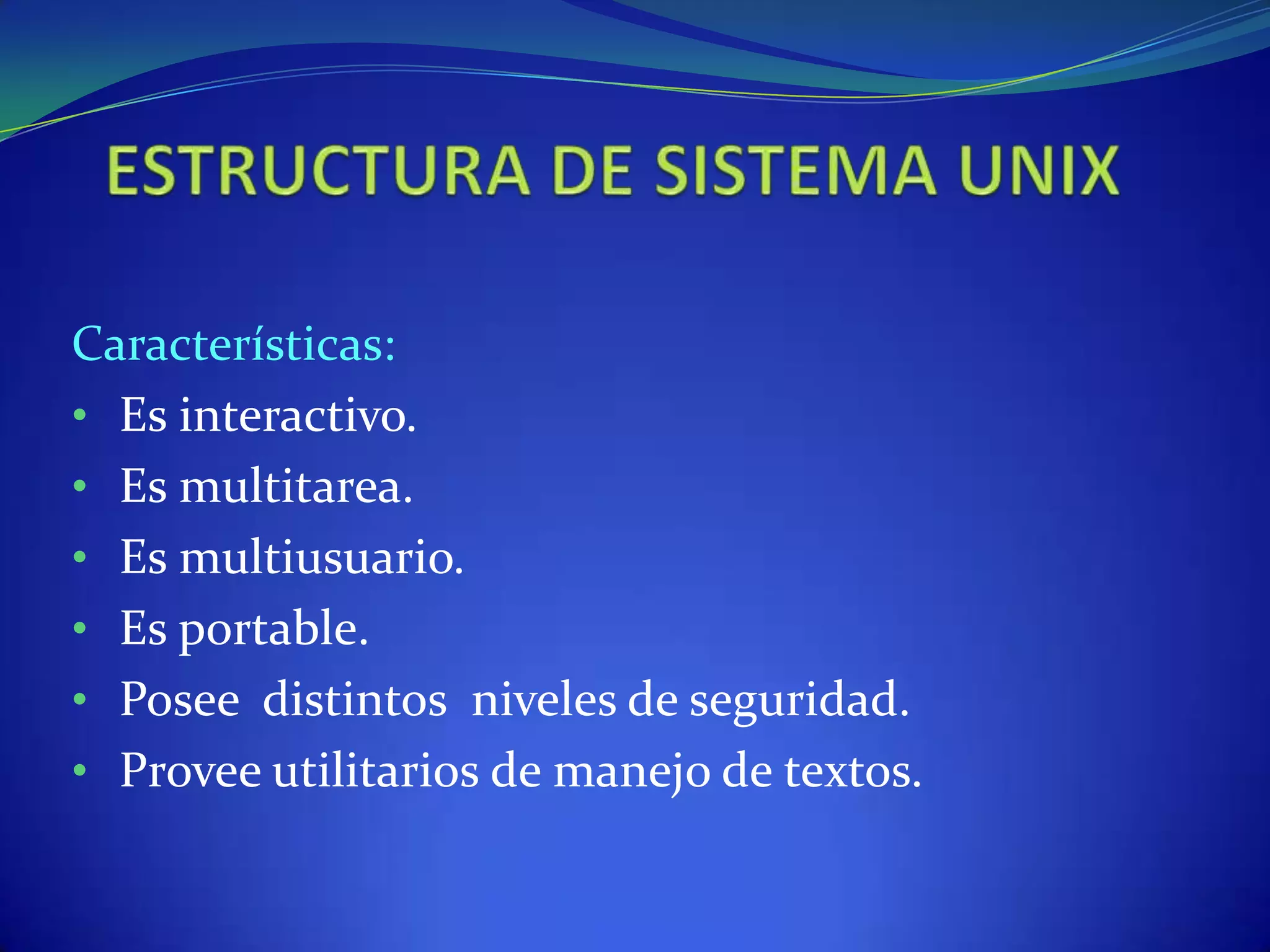 Características:
• Es interactivo.
• Es multitarea.
• Es multiusuario.
• Es portable.
• Posee distintos niveles de seguridad.
• Provee utilitarios de manejo de textos.