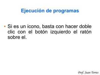 22Prof. Juan Torres
Ejecución de programas
• Si es un icono, basta con hacer doble
clic con el botón izquierdo el ratón
sobre el.
 