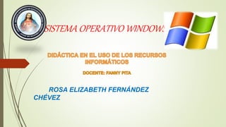 SISTEMA OPERATIVO WINDOWS
ROSA ELIZABETH FERNÁNDEZ
CHÉVEZ
 