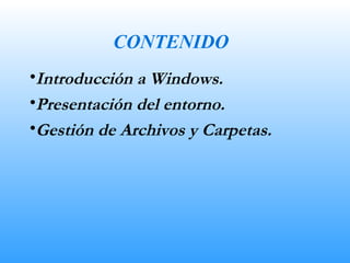CONTENIDO Introducción a Windows. Presentación del entorno. Gestión de Archivos y Carpetas. 