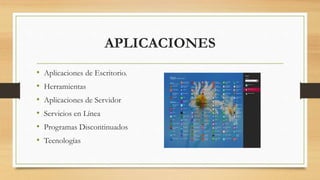APLICACIONES 
• Aplicaciones de Escritorio. 
• Herramientas 
• Aplicaciones de Servidor 
• Servicios en Línea 
• Programas Discontinuados 
• Tecnologías 
 